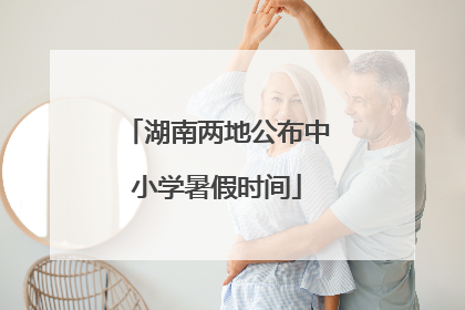 湖南两地公布中小学暑假时间